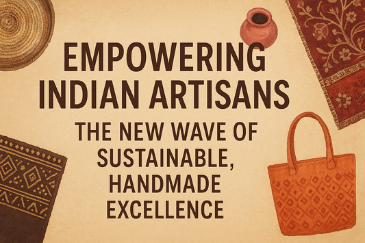 Empowering Indian Artisans: The New Wave of Sustainable, Handmade Excellence