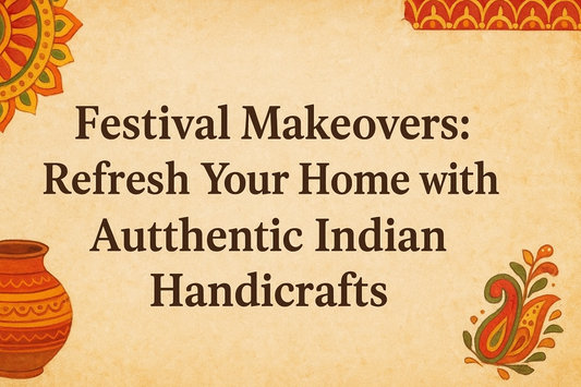 Festival Makeovers: Refresh Your Home with Authentic Indian Handicrafts