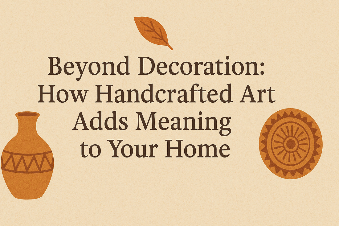 Beyond Decoration: How Handcrafted Art Adds Meaning to Your Home