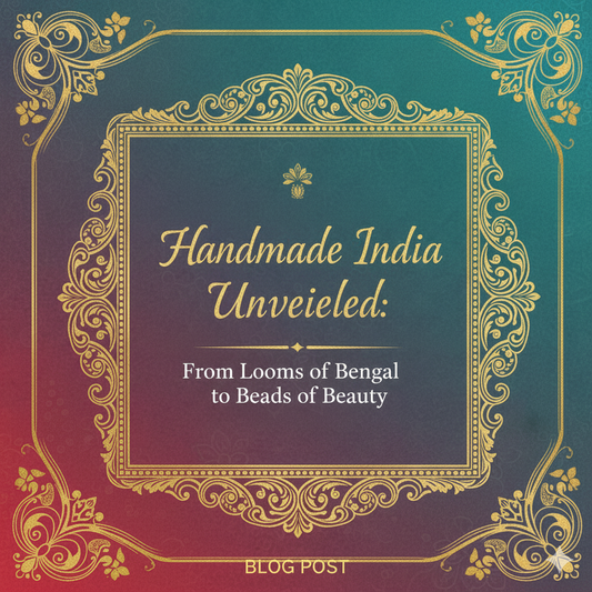 Handmade India Unveiled: From Looms of Bengal to Beads of Beauty
