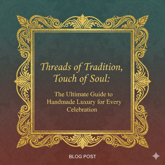 Threads of Tradition, Touch of Soul: The Ultimate Guide to Handmade Luxury for Every Celebration