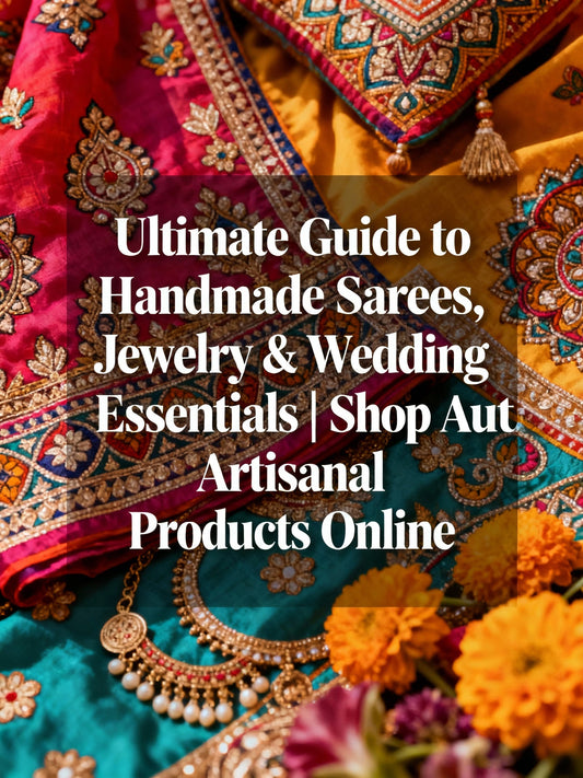 Ultimate Guide to Handmade Sarees, Jewelry & Wedding Essentials | Shop Authentic Artisanal Products Online